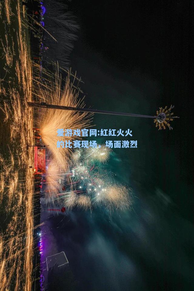 爱游戏官网:红红火火的比赛现场，场面激烈